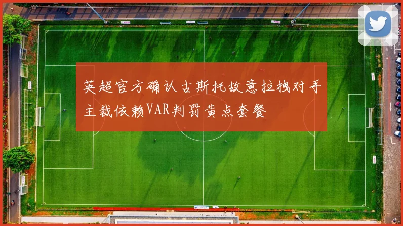 英超官方确认古斯托故意拉拽对手主裁依赖VAR判罚黄点套餐
