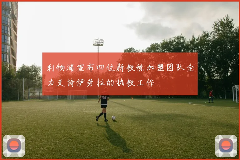 利物浦宣布四位新教练加盟团队全力支持伊劳拉的执教工作