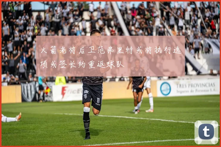 火箭老将后卫范弗里特或将执行选项或签长约重返球队