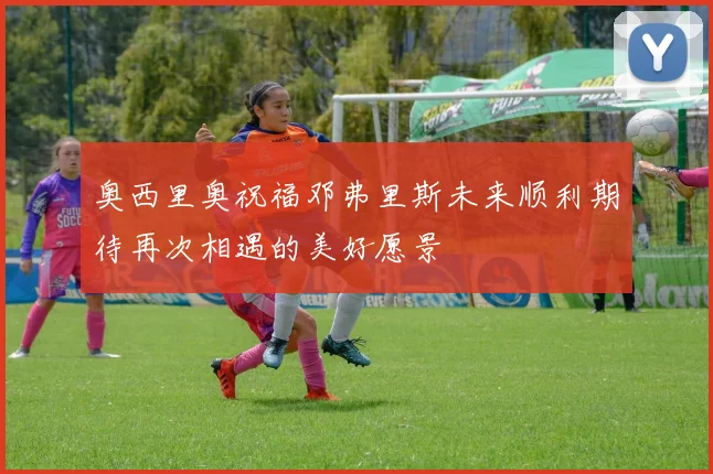 奥西里奥祝福邓弗里斯未来顺利期待再次相遇的美好愿景